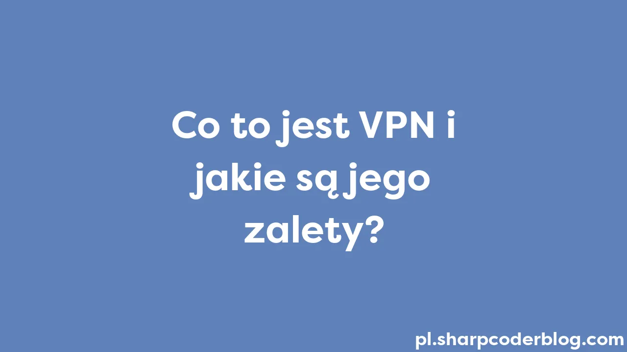 Co to jest VPN i jakie są jego zalety? | Sharp Coder Blog