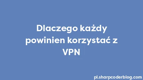 Dlaczego każdy powinien korzystać z VPN - Thumbnail