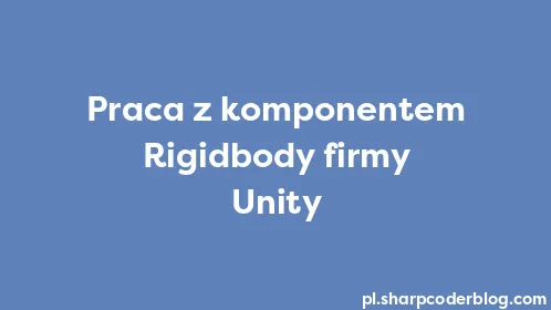 Praca z komponentem Rigidbody firmy Unity - Thumbnail