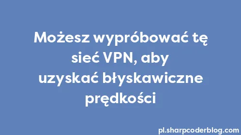 Możesz wypróbować tę sieć VPN, aby uzyskać błyskawiczne prędkości - Thumbnail